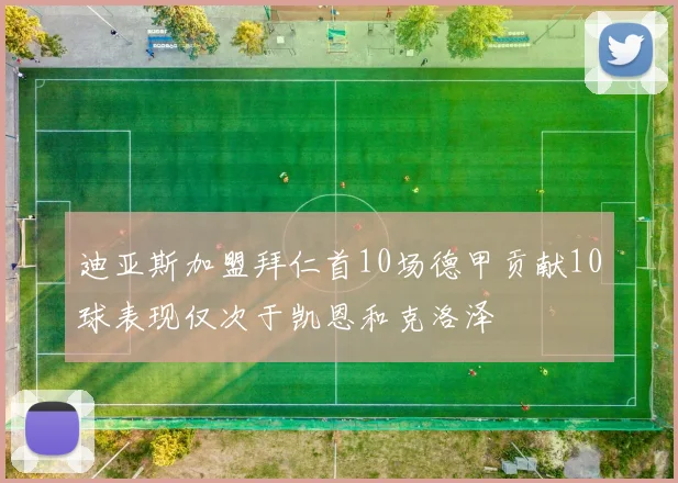 迪亚斯加盟拜仁首10场德甲贡献10球表现仅次于凯恩和克洛泽