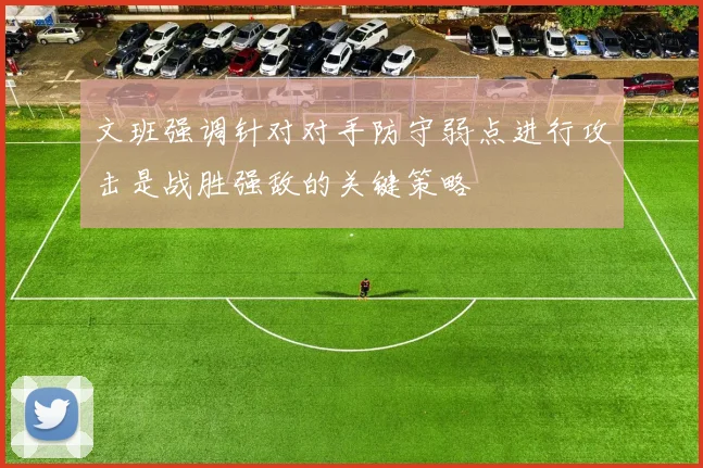 文班强调针对对手防守弱点进行攻击是战胜强敌的关键策略