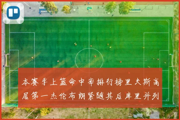 本赛季上篮命中率排行榜里夫斯高居第一杰伦布朗紧随其后库里并列第六