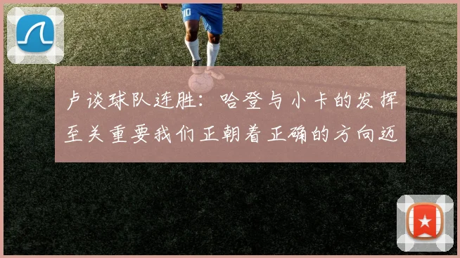 卢谈球队连胜：哈登与小卡的发挥至关重要我们正朝着正确的方向迈进