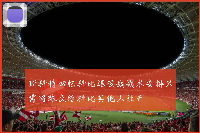 斯科特回忆科比退役战战术安排只需将球交给科比其他人让开